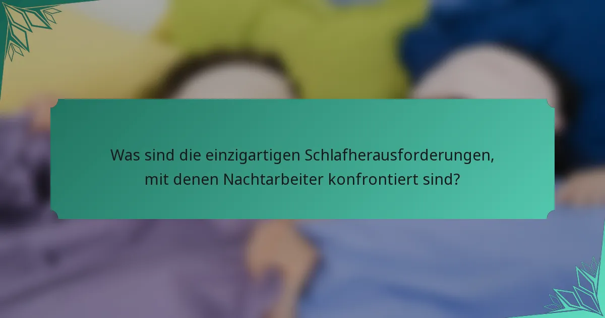 Was sind die einzigartigen Schlafherausforderungen, mit denen Nachtarbeiter konfrontiert sind?