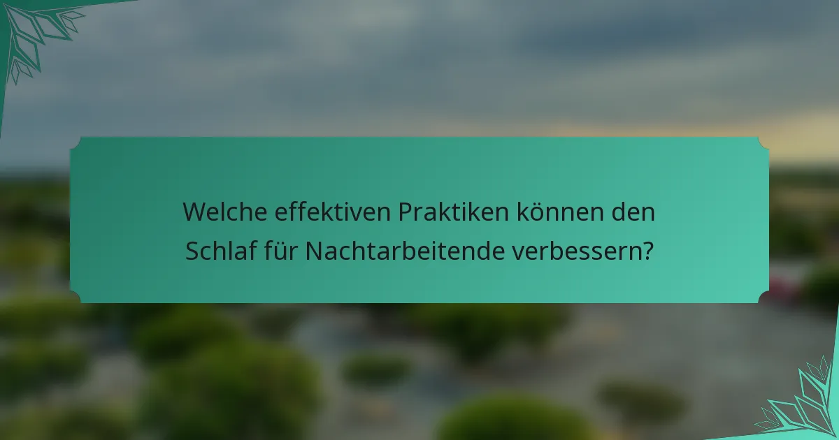 Welche effektiven Praktiken können den Schlaf für Nachtarbeitende verbessern?