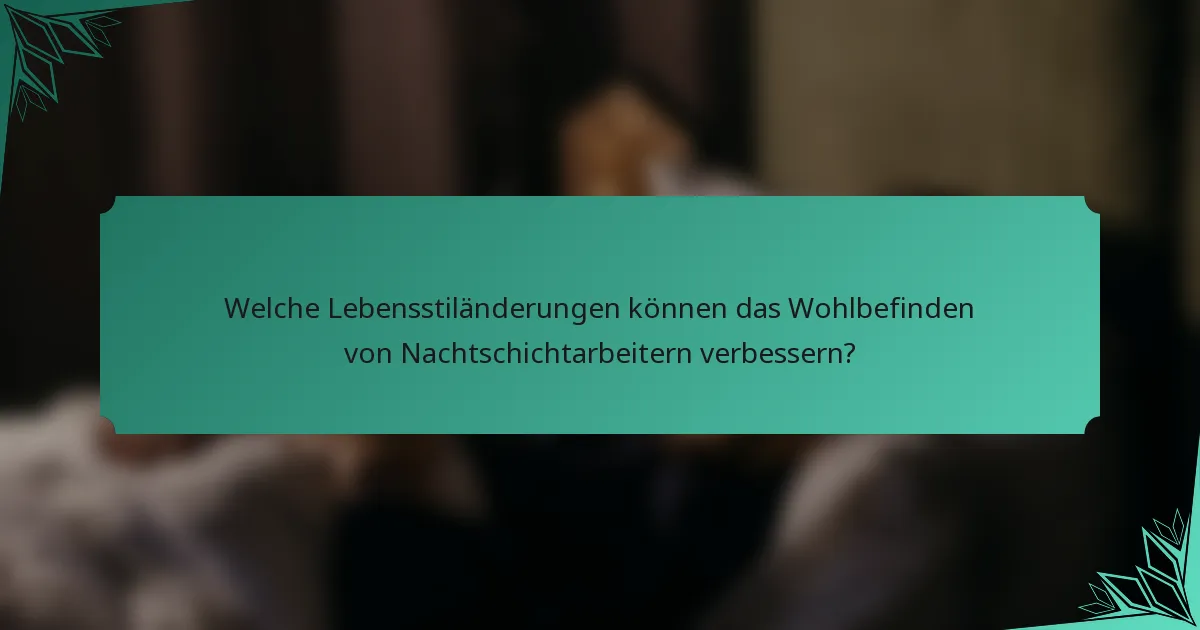 Welche Lebensstiländerungen können das Wohlbefinden von Nachtschichtarbeitern verbessern?