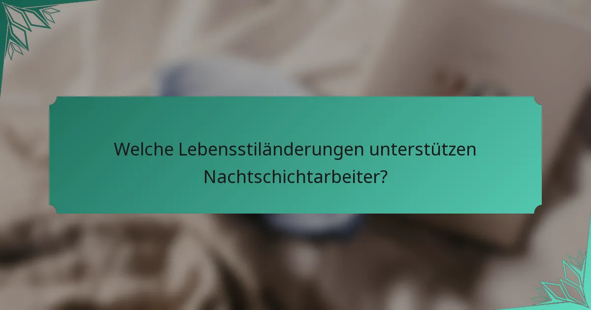 Welche Lebensstiländerungen unterstützen Nachtschichtarbeiter?