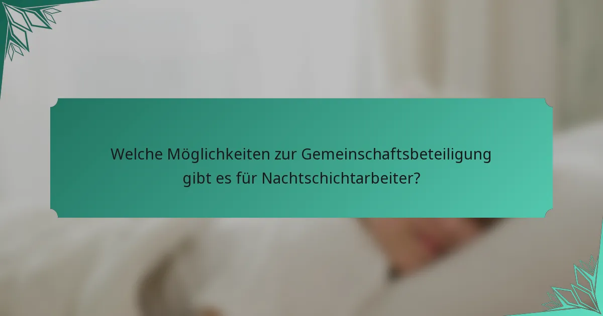Welche Möglichkeiten zur Gemeinschaftsbeteiligung gibt es für Nachtschichtarbeiter?