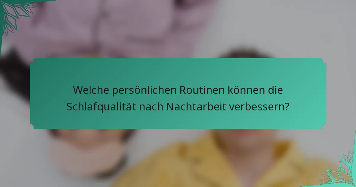 Welche persönlichen Routinen können die Schlafqualität nach Nachtarbeit verbessern?