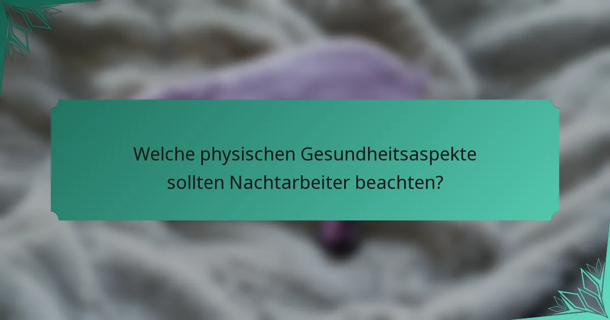 Welche physischen Gesundheitsaspekte sollten Nachtarbeiter beachten?