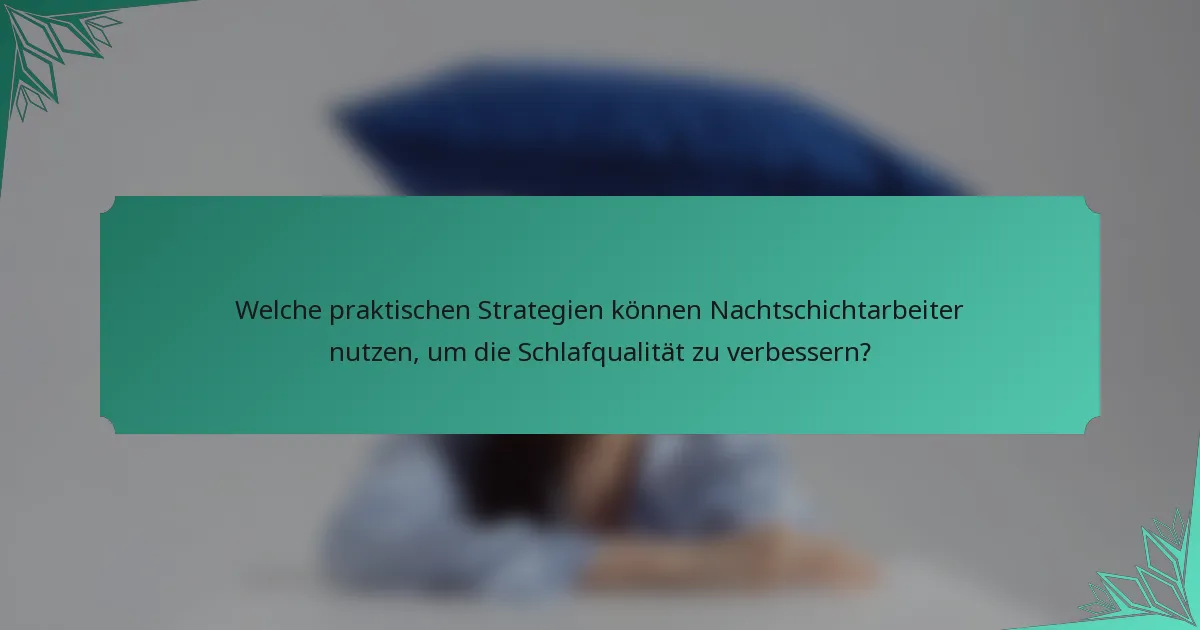 Welche praktischen Strategien können Nachtschichtarbeiter nutzen, um die Schlafqualität zu verbessern?