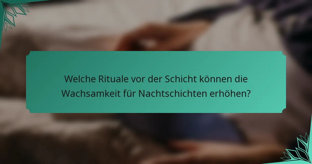 Welche Rituale vor der Schicht können die Wachsamkeit für Nachtschichten erhöhen?