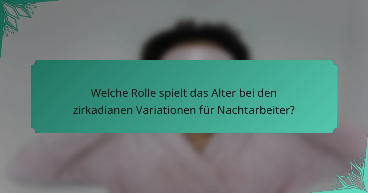 Welche Rolle spielt das Alter bei den zirkadianen Variationen für Nachtarbeiter?