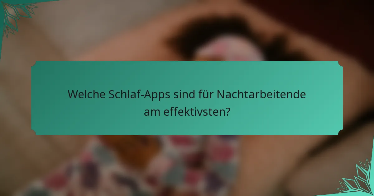Welche Schlaf-Apps sind für Nachtarbeitende am effektivsten?
