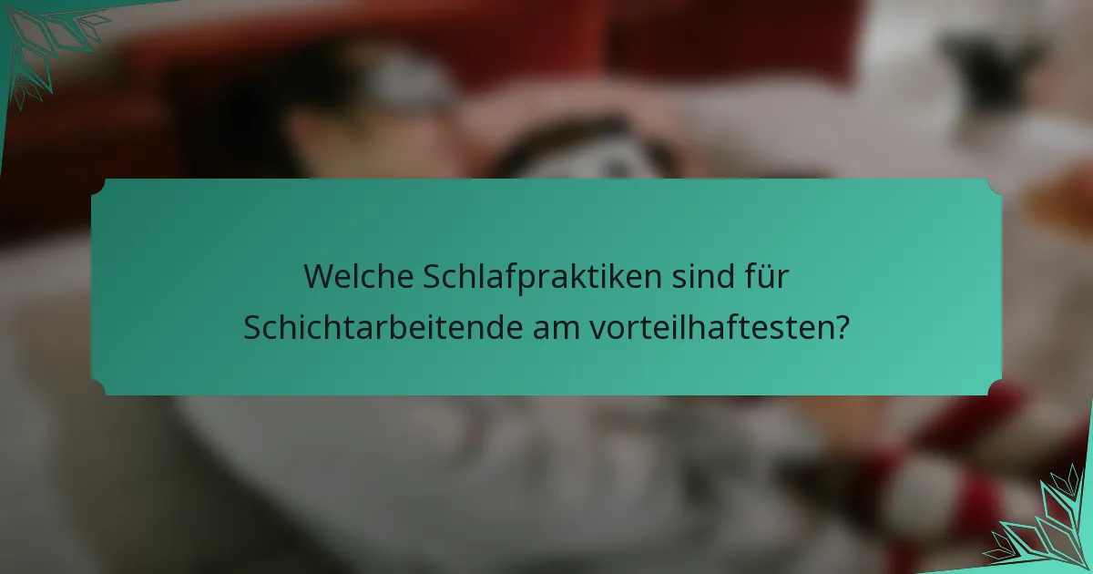 Welche Schlafpraktiken sind für Schichtarbeitende am vorteilhaftesten?