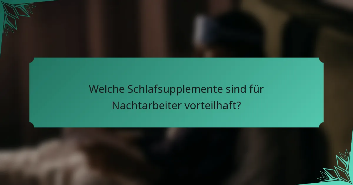 Welche Schlafsupplemente sind für Nachtarbeiter vorteilhaft?