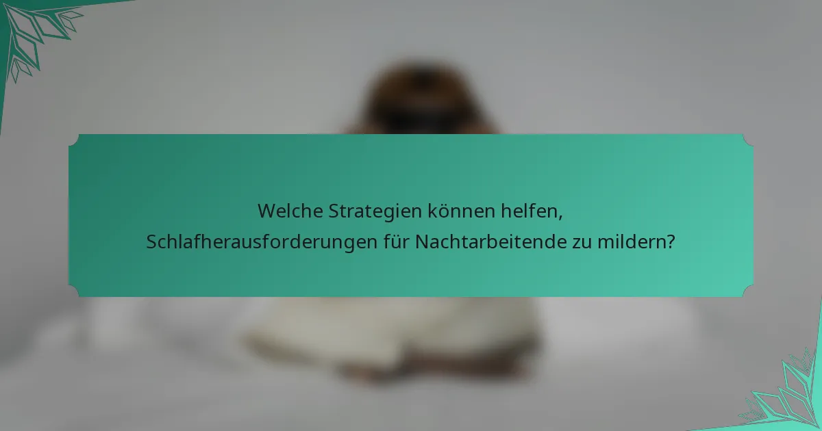 Welche Strategien können helfen, Schlafherausforderungen für Nachtarbeitende zu mildern?