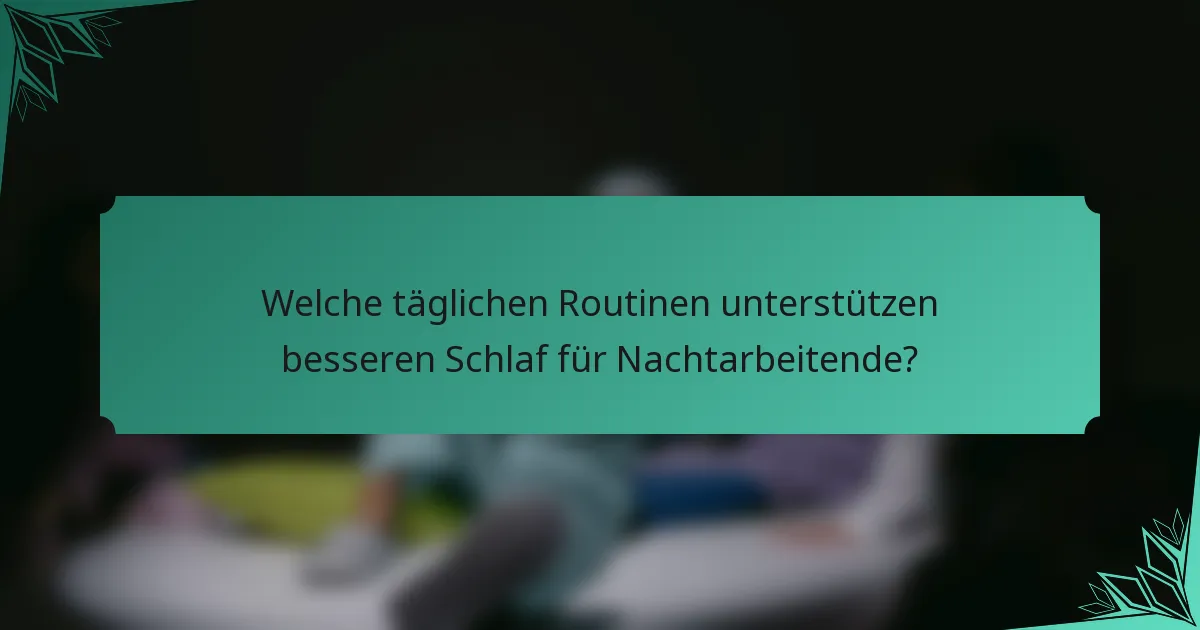 Welche täglichen Routinen unterstützen besseren Schlaf für Nachtarbeitende?