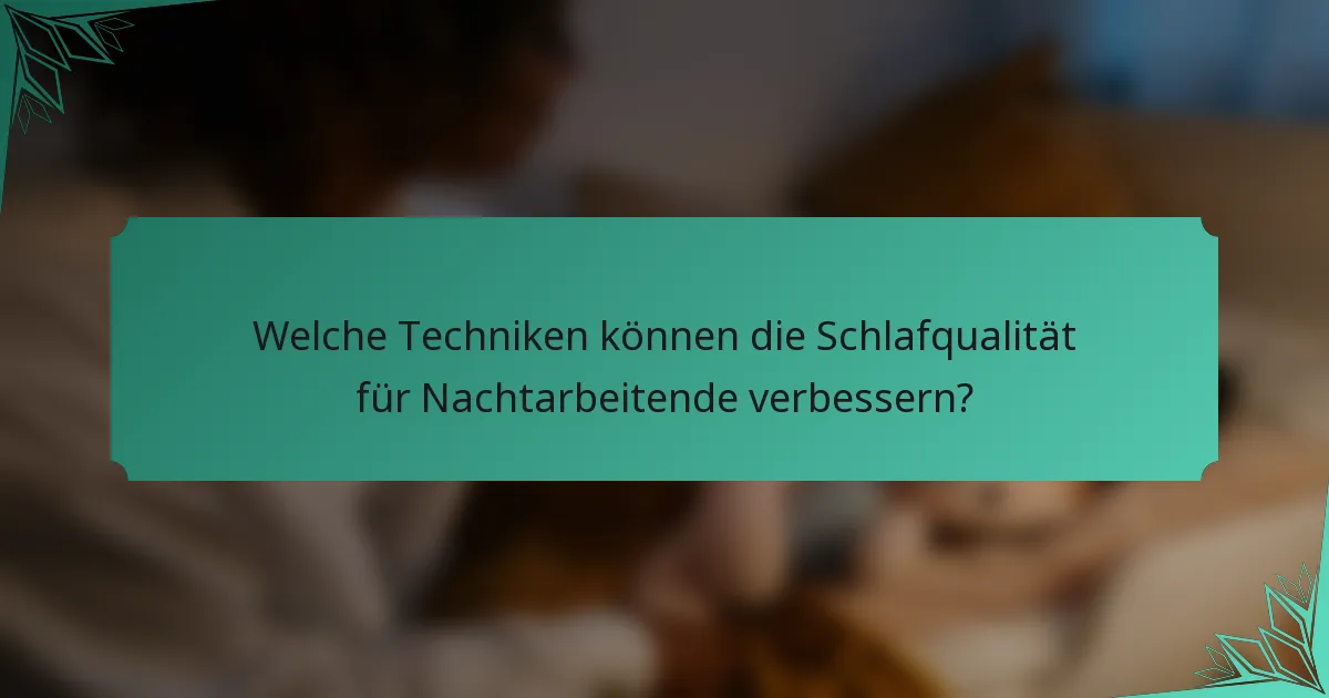 Welche Techniken können die Schlafqualität für Nachtarbeitende verbessern?