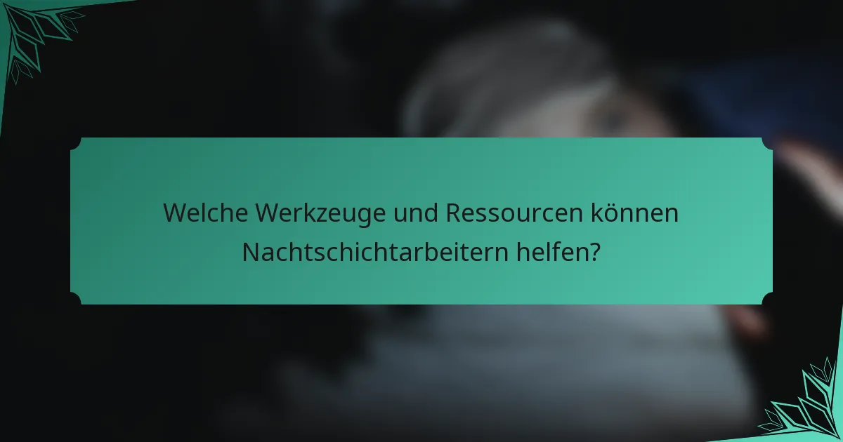 Welche Werkzeuge und Ressourcen können Nachtschichtarbeitern helfen?
