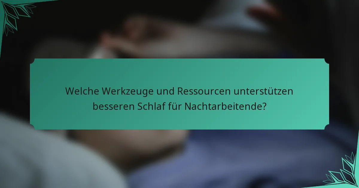 Welche Werkzeuge und Ressourcen unterstützen besseren Schlaf für Nachtarbeitende?