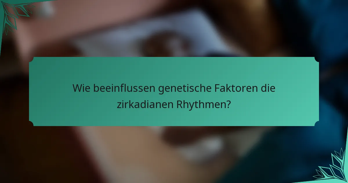 Wie beeinflussen genetische Faktoren die zirkadianen Rhythmen?