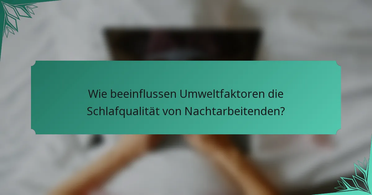 Wie beeinflussen Umweltfaktoren die Schlafqualität von Nachtarbeitenden?
