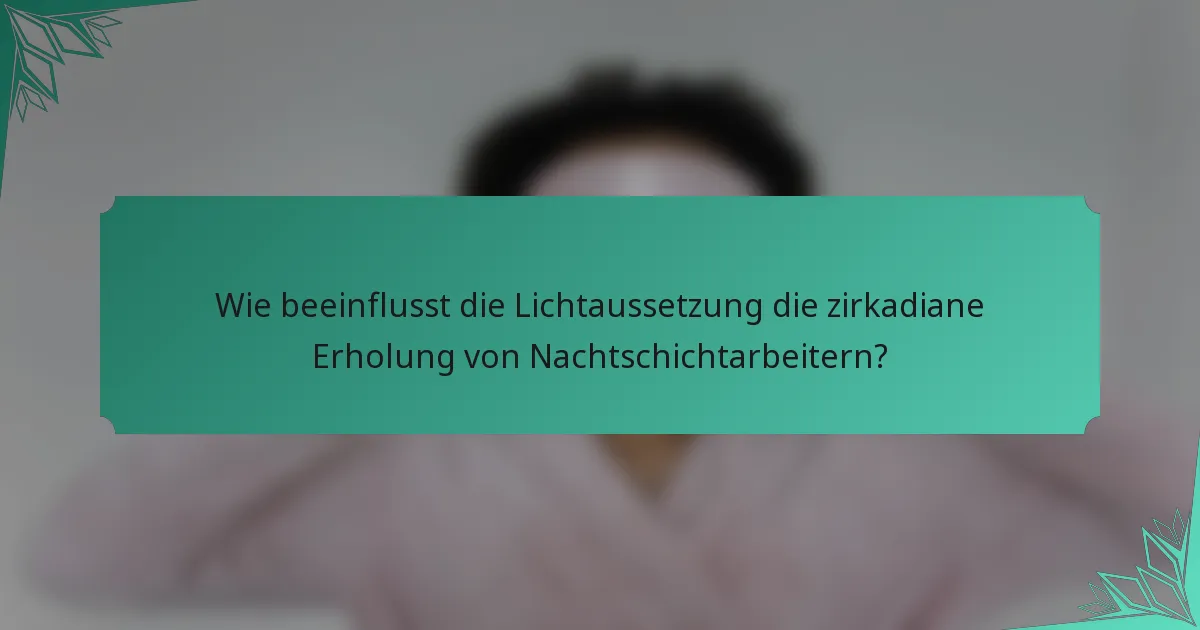 Wie beeinflusst die Lichtaussetzung die zirkadiane Erholung von Nachtschichtarbeitern?