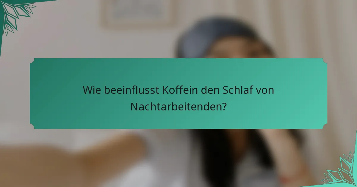 Wie beeinflusst Koffein den Schlaf von Nachtarbeitenden?