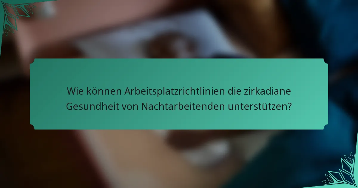 Wie können Arbeitsplatzrichtlinien die zirkadiane Gesundheit von Nachtarbeitenden unterstützen?
