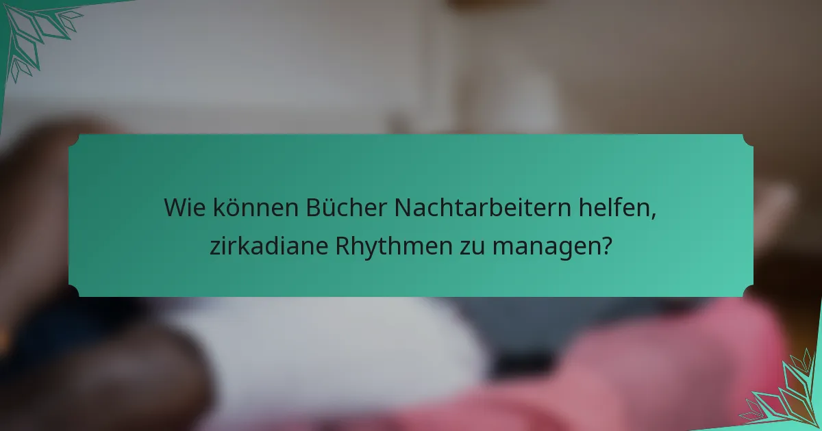 Wie können Bücher Nachtarbeitern helfen, zirkadiane Rhythmen zu managen?