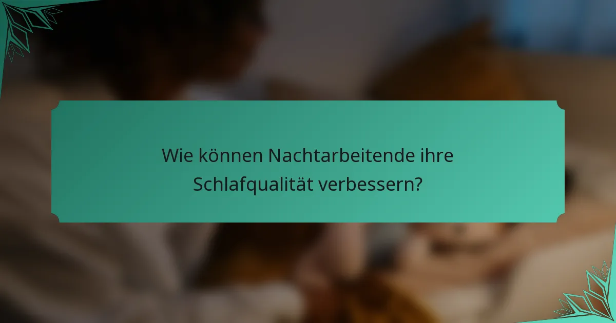 Wie können Nachtarbeitende ihre Schlafqualität verbessern?