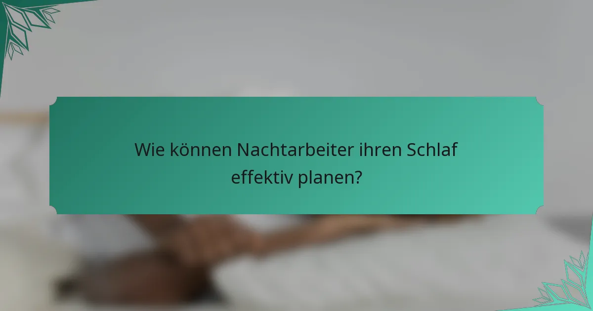 Wie können Nachtarbeiter ihren Schlaf effektiv planen?