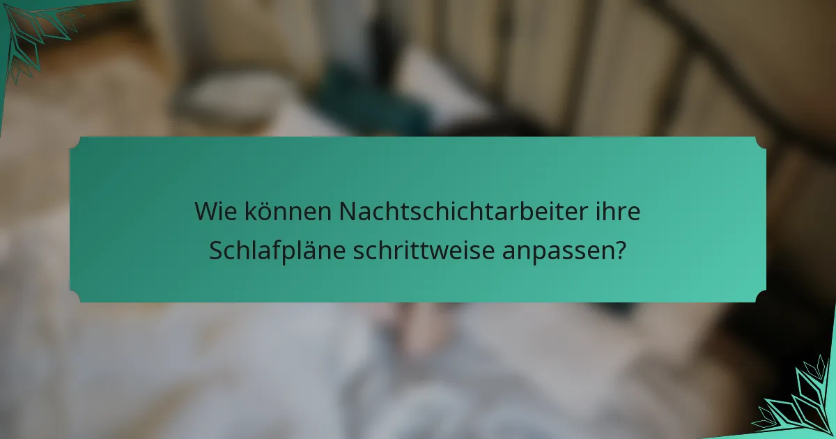 Wie können Nachtschichtarbeiter ihre Schlafpläne schrittweise anpassen?