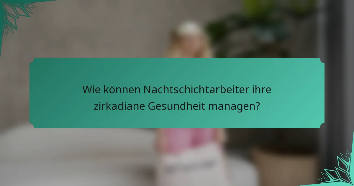 Wie können Nachtschichtarbeiter ihre zirkadiane Gesundheit managen?